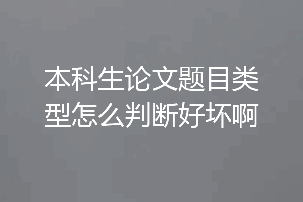 本科生论文题目类型怎么判断好坏啊