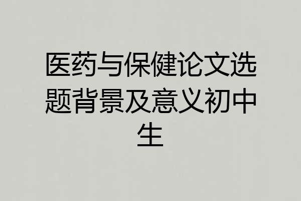 医药与保健论文选题背景及意义初中生