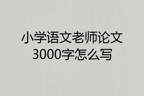 小学语文老师论文3000字怎么写