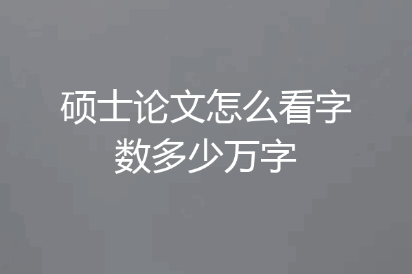 硕士论文怎么看字数多少万字