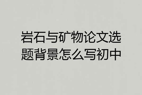 岩石与矿物论文选题背景怎么写初中