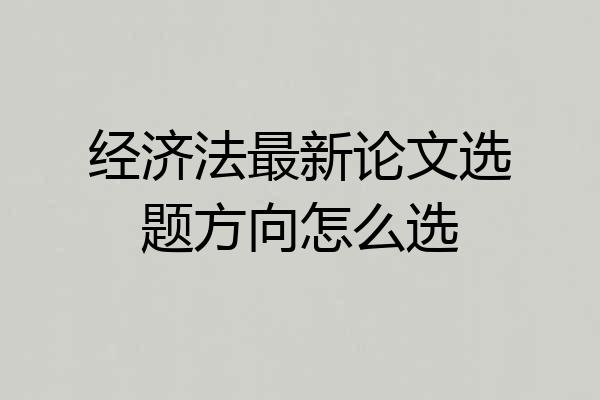 经济法最新论文选题方向怎么选