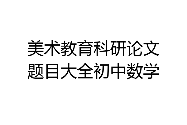 美术教育科研论文题目大全初中数学