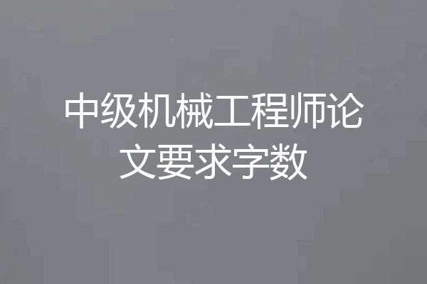中级机械工程师论文要求字数