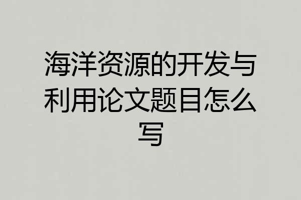 海洋资源的开发与利用论文题目怎么写
