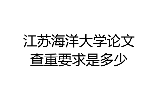 江苏海洋大学论文查重要求是多少