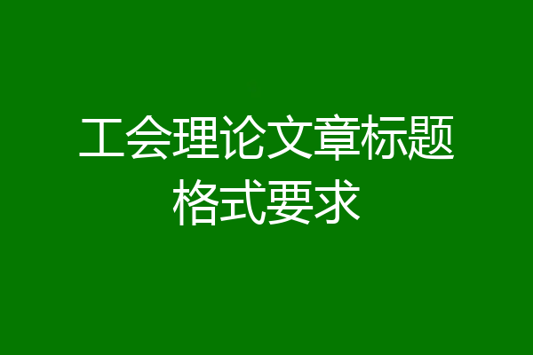 工会理论文章标题格式要求