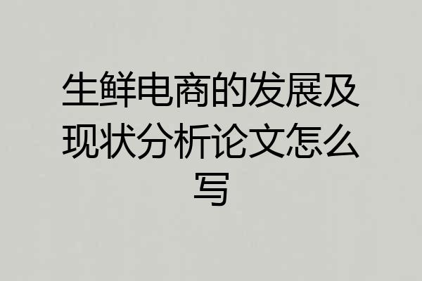 生鲜电商的发展及现状分析论文怎么写