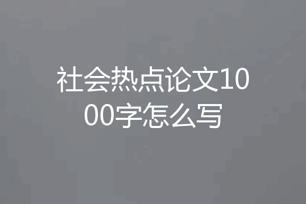 社会热点论文1000字怎么写