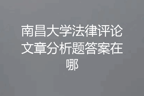 南昌大学法律评论文章分析题答案在哪