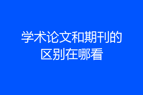 学术论文和期刊的区别在哪看