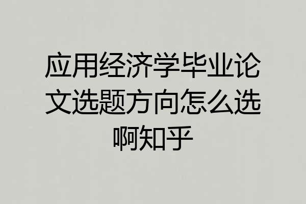 应用经济学毕业论文选题方向怎么选啊知乎