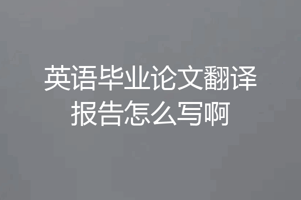 英语毕业论文翻译报告怎么写啊