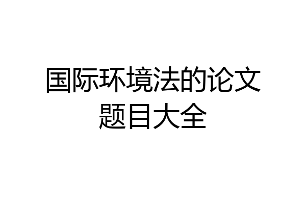 国际环境法的论文题目大全