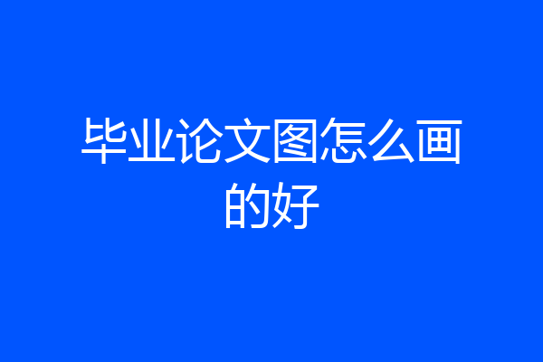 毕业论文图怎么画的好