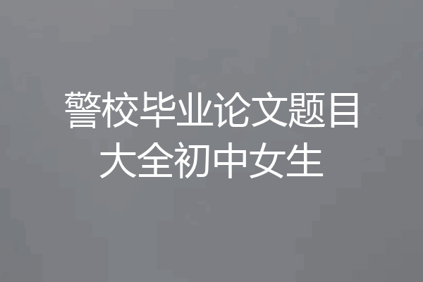 警校毕业论文题目大全初中女生
