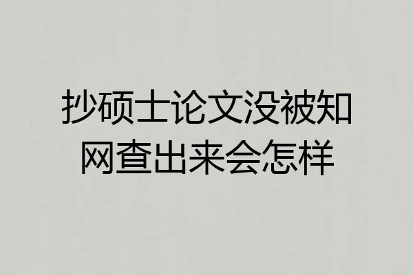 抄硕士论文没被知网查出来会怎样