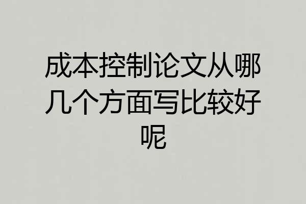 成本控制论文从哪几个方面写比较好呢