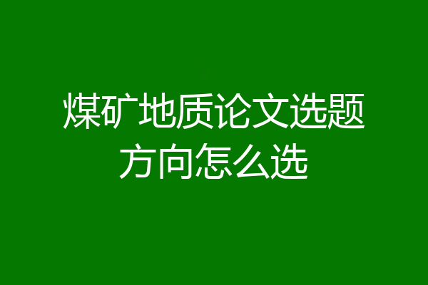 煤矿地质论文选题方向怎么选