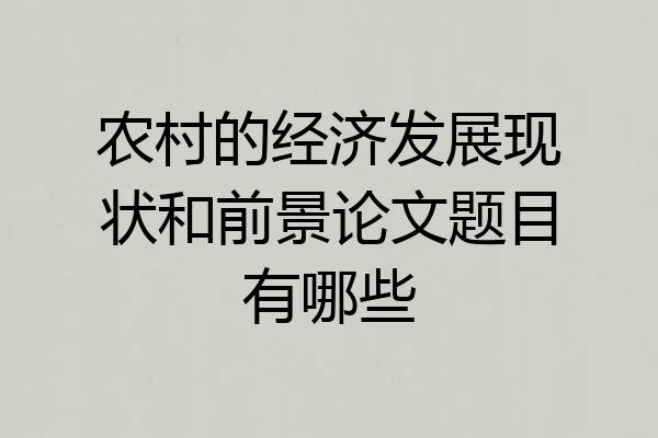 农村的经济发展现状和前景论文题目有哪些