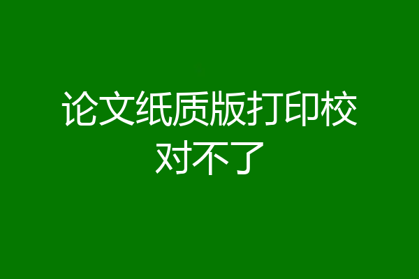 论文纸质版打印校对不了