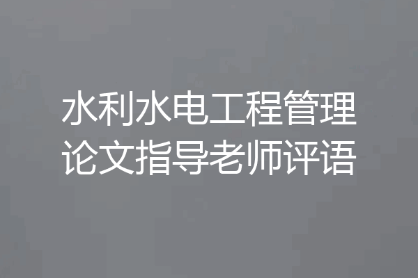 水利水电工程管理论文指导老师评语