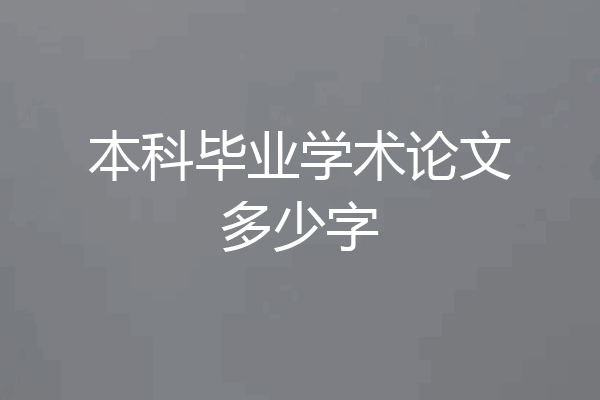 本科毕业学术论文多少字