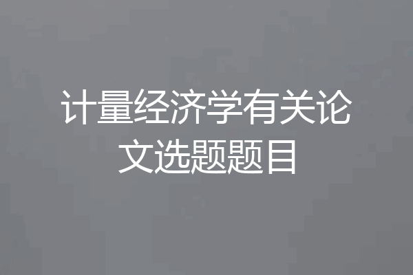 计量经济学有关论文选题题目