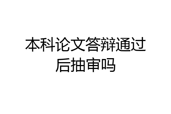 本科论文答辩通过后抽审吗