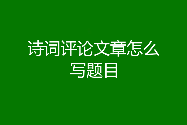 诗词评论文章怎么写题目