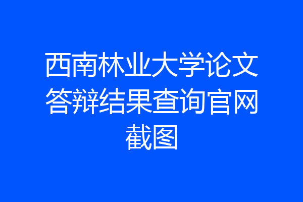 西南林业大学论文答辩结果查询官网截图