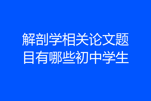 解剖学相关论文题目有哪些初中学生