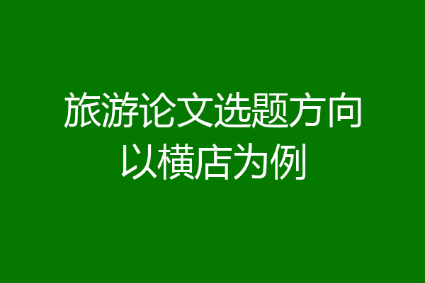 旅游论文选题方向以横店为例