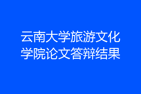 云南大学旅游文化学院论文答辩结果