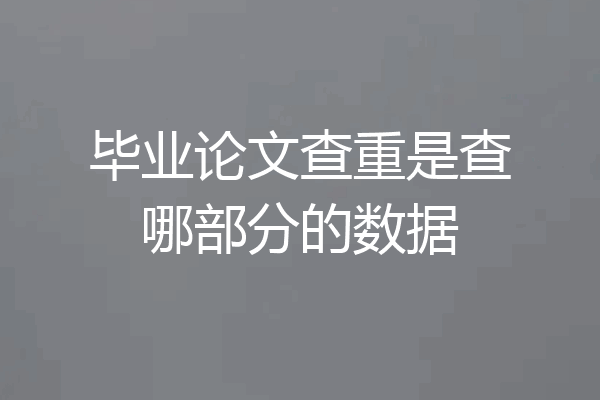 毕业论文查重是查哪部分的数据