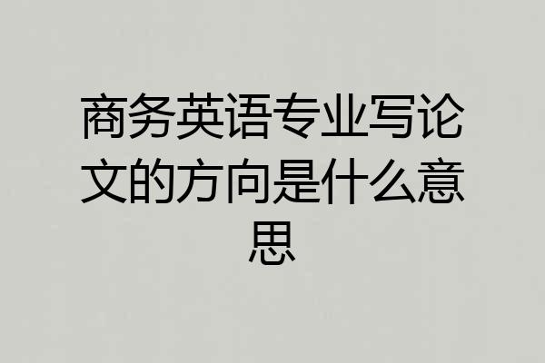 商务英语专业写论文的方向是什么意思