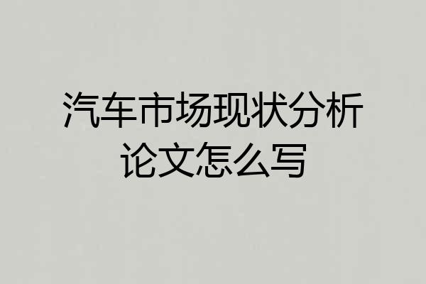 汽车市场现状分析论文怎么写