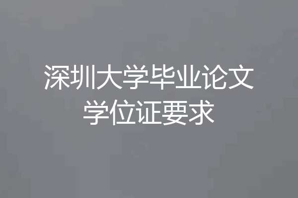 深圳大学毕业论文学位证要求