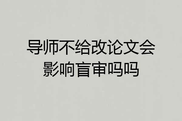 导师不给改论文会影响盲审吗吗