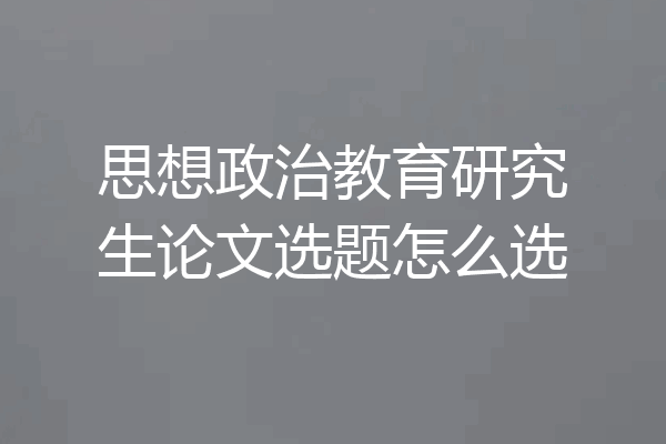 思想政治教育研究生论文选题怎么选