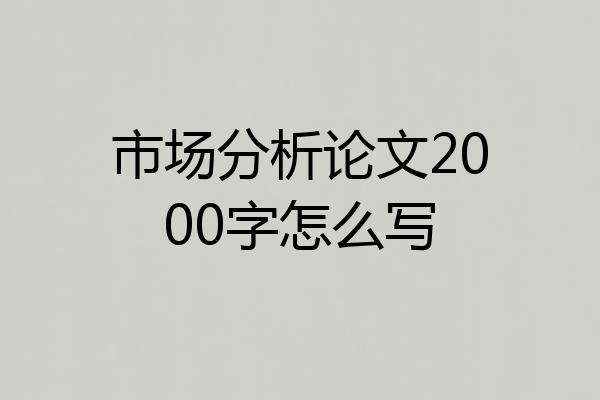 市场分析论文2000字怎么写