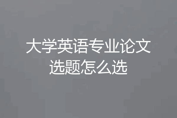大学英语专业论文选题怎么选