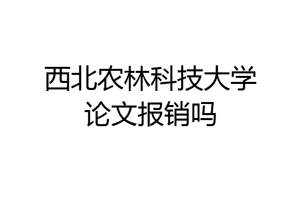 西北农林科技大学论文报销吗