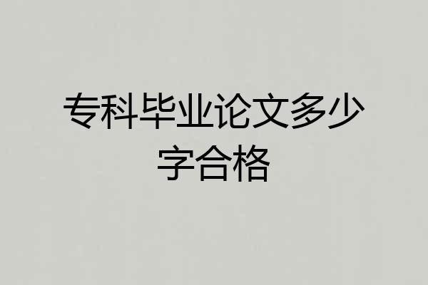 专科毕业论文多少字合格