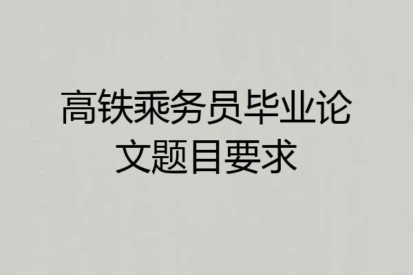 高铁乘务员毕业论文题目要求