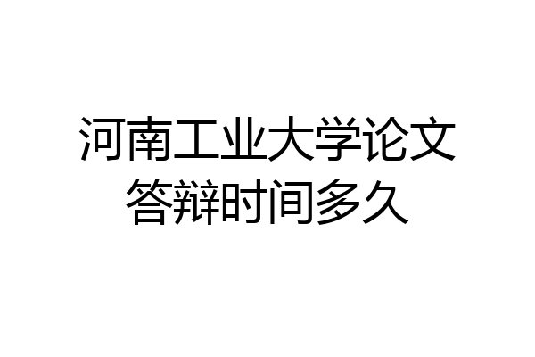 河南工业大学论文答辩时间多久