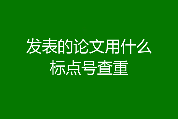 发表的论文用什么标点号查重