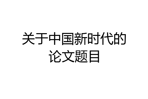 关于中国新时代的论文题目
