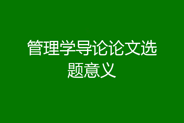 管理学导论论文选题意义