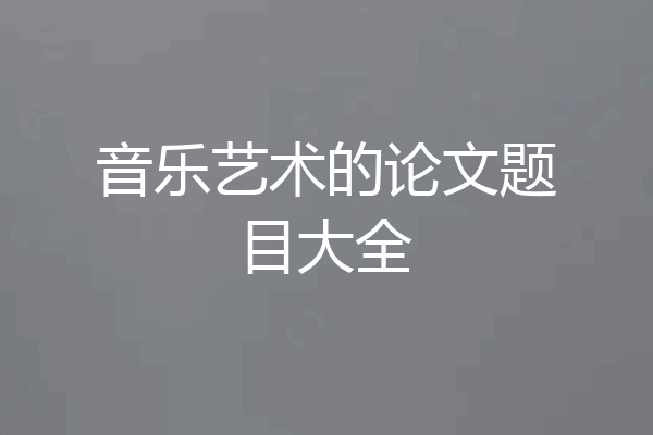 音乐艺术的论文题目大全